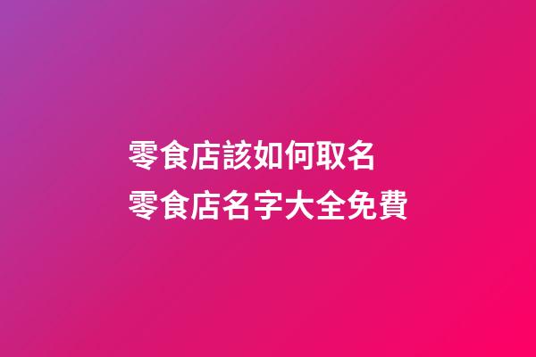 零食店該如何取名 零食店名字大全免費-第1張-店鋪起名-玄機派